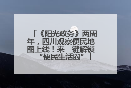 《阳光政务》两周年，四川观察便民地图上线！来一键解锁“便民生活圈”