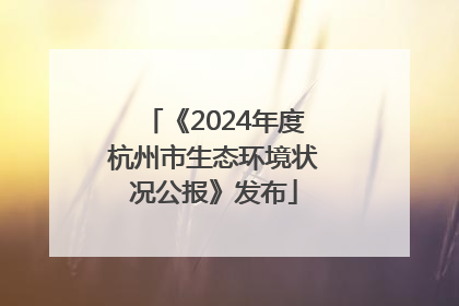 《2024年度杭州市生态环境状况公报》发布