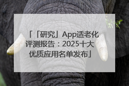 「研究」App适老化评测报告：2025十大优质应用名单发布