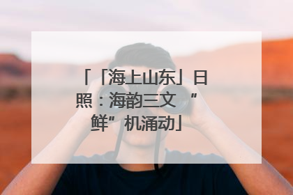 「海上山东」日照：海韵三文 “鲜”机涌动