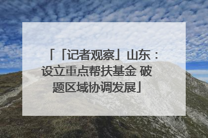 「记者观察」山东：设立重点帮扶基金 破题区域协调发展