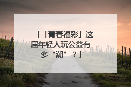 「青春福彩」这届年轻人玩公益有多“潮”？
