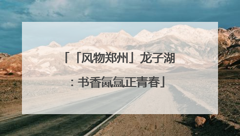 「风物郑州」龙子湖：书香氤氲正青春