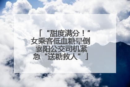 “甜度满分！”女乘客低血糖晕倒 襄阳公交司机紧急“送糖救人”