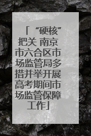 “硬核”把关 南京市六合区市场监管局多措并举开展高考期间市场监管保障工作