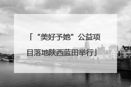 “美好予她”公益项目落地陕西蓝田举行