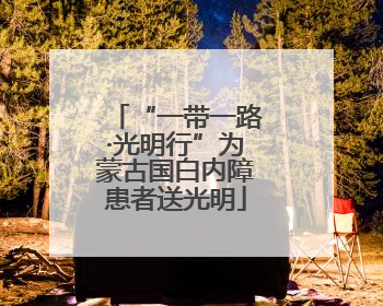 “一带一路·光明行”为蒙古国白内障患者送光明