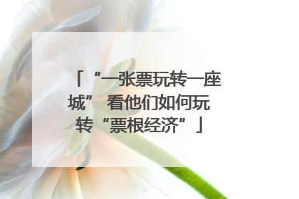 “一张票玩转一座城” 看他们如何玩转“票根经济”