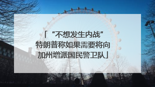 “不想发生内战” 特朗普称如果需要将向加州增派国民警卫队