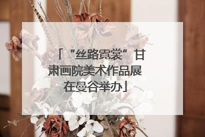“丝路霓裳”甘肃画院美术作品展在曼谷举办