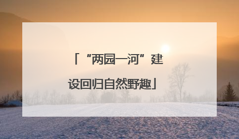 “两园一河”建设回归自然野趣