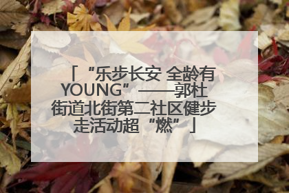 “乐步长安 全龄有YOUNG”——郭杜街道北街第二社区健步走活动超“燃”