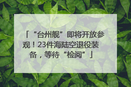 “台州舰”即将开放参观！23件海陆空退役装备，等待“检阅”