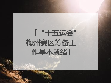 “十五运会”梅州赛区筹备工作基本就绪