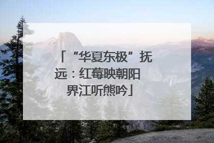 “华夏东极”抚远：红莓映朝阳 界江听熊吟
