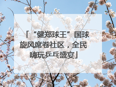 “健郑球王”国球旋风席卷社区，全民嗨玩乒乓盛宴