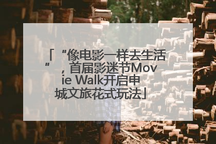 “像电影一样去生活”，首届影迷节Movie Walk开启申城文旅花式玩法