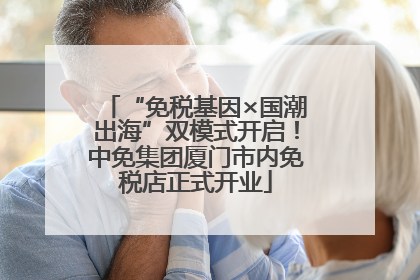 “免税基因×国潮出海”双模式开启！中免集团厦门市内免税店正式开业