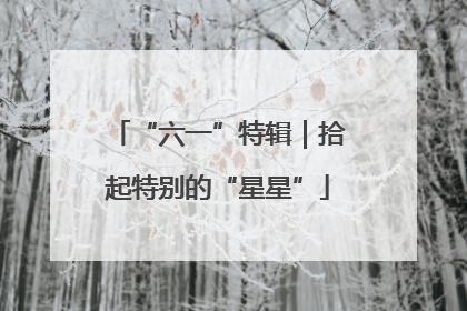 “六一”特辑｜拾起特别的“星星”