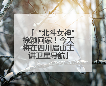 “北斗女神”徐颖回家！今天将在四川眉山主讲卫星导航