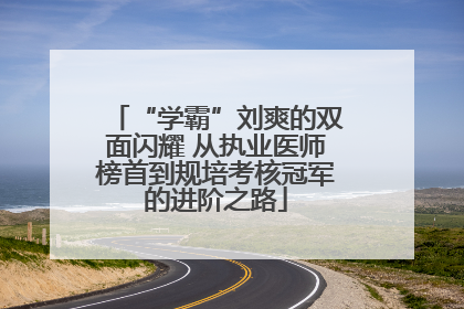 “学霸”刘爽的双面闪耀 从执业医师榜首到规培考核冠军的进阶之路