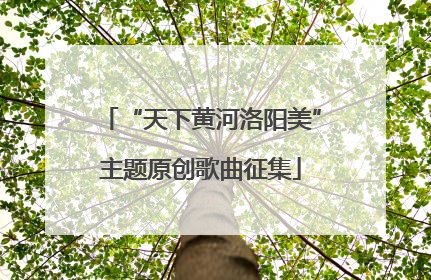 “天下黄河洛阳美”主题原创歌曲征集