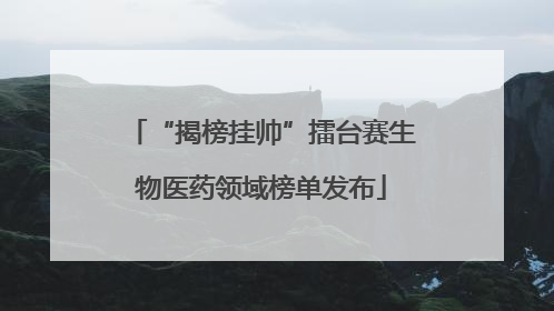 “揭榜挂帅”擂台赛生物医药领域榜单发布