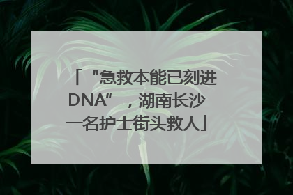 “急救本能已刻进DNA”，湖南长沙一名护士街头救人