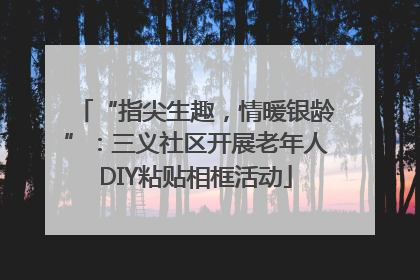“指尖生趣，情暖银龄”：三义社区开展老年人DIY粘贴相框活动