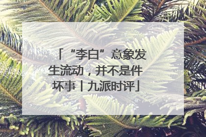 “李白”意象发生流动，并不是件坏事丨九派时评