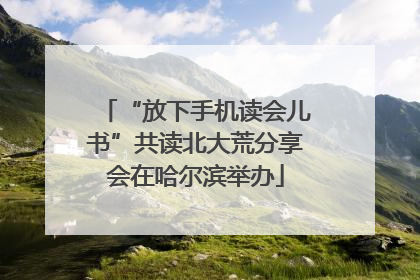 “放下手机读会儿书”共读北大荒分享会在哈尔滨举办