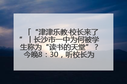 “津津乐教·校长来了”丨长沙市一中为何被学生称为“读书的天堂”？今晚8：30，听校长为你揭秘背后的秘密