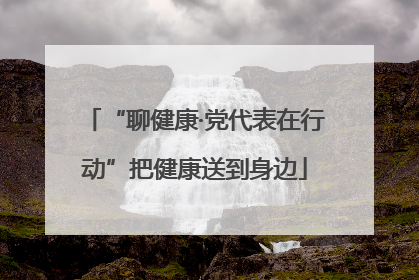 “聊健康·党代表在行动”把健康送到身边