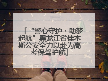 “警心守护・助梦起航”黑龙江省佳木斯公安全力以赴为高考保驾护航