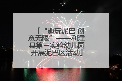 “趣玩泥巴 创意无限”——利津县第三实验幼儿园开展泥巴区活动
