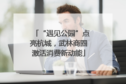 “遇见公园”点亮杭城，武林商圈激活消费新动能