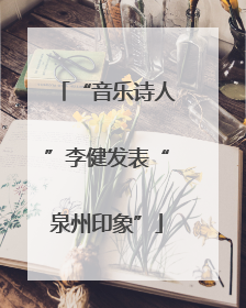 “音乐诗人”李健发表“泉州印象”