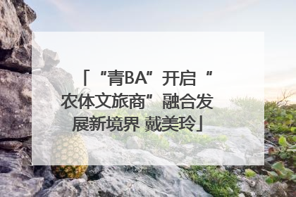 “青BA”开启“农体文旅商”融合发展新境界 戴美玲