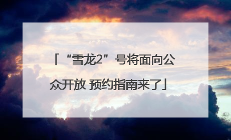 “雪龙2”号将面向公众开放 预约指南来了