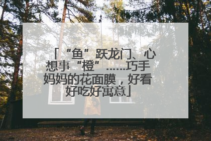 “鱼”跃龙门、心想事“橙”……巧手妈妈的花面膜，好看好吃好寓意