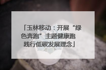玉林移动：开展“绿色奔跑”主题健康跑 践行低碳发展理念