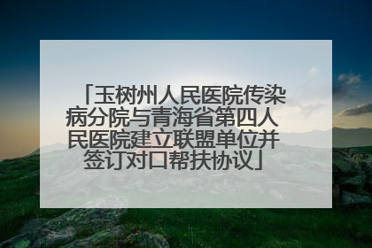 玉树州人民医院传染病分院与青海省第四人民医院建立联盟单位并签订对口帮扶协议