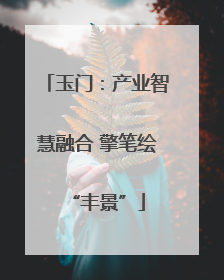 玉门：产业智慧融合 擎笔绘“丰景”