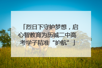 烈日下守护梦想，启心智教育为历城二中高考学子精准“护航”