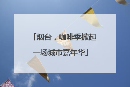 烟台，咖啡季掀起一场城市嘉年华