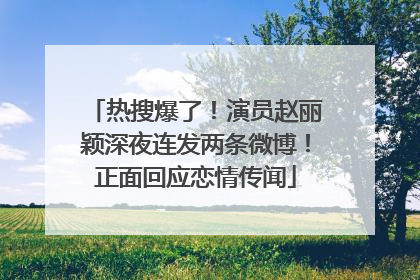 热搜爆了！演员赵丽颖深夜连发两条微博！正面回应恋情传闻