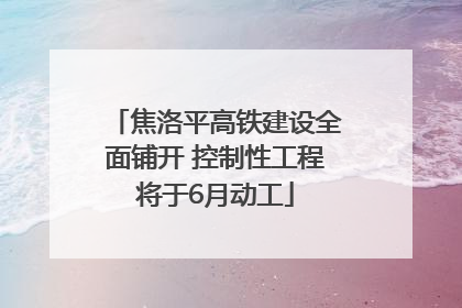 焦洛平高铁建设全面铺开 控制性工程将于6月动工