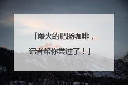爆火的肥肠咖啡，记者帮你尝过了！