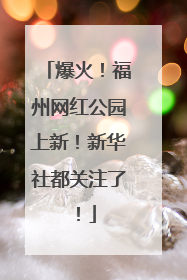 爆火！福州网红公园上新！新华社都关注了！
