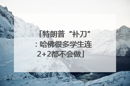特朗普“补刀”：哈佛很多学生连2+2都不会做